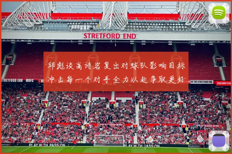 邱彪谈高诗岩复出对球队影响目标冲击每一个对手全力以赴争取更好成绩