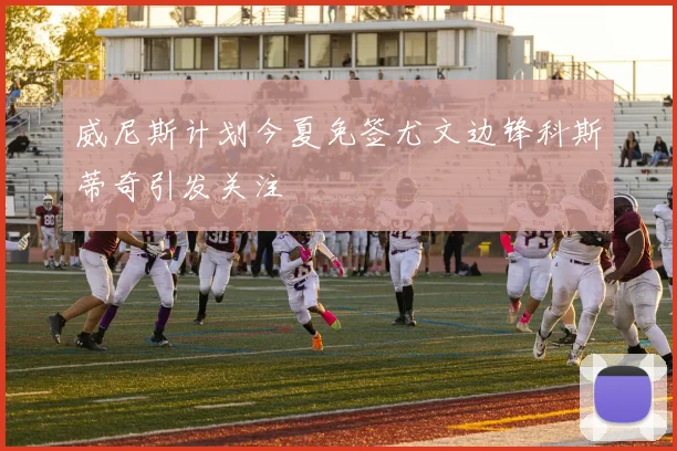 威尼斯计划今夏免签尤文边锋科斯蒂奇引发关注